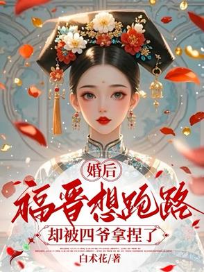 婚后福晋想跑路，却被四爷拿捏了婚后福晋想跑路，却被四爷拿捏了