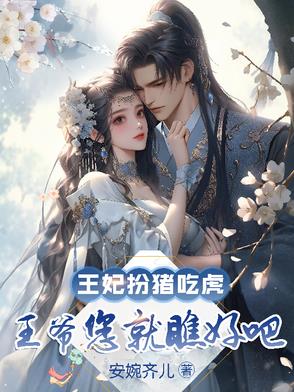 王妃扮猪吃虎，王爷您就瞧好吧王妃扮猪吃虎，王爷您就瞧好吧