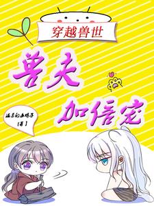 穿越兽世：兽夫加倍宠穿越兽世：兽夫加倍宠